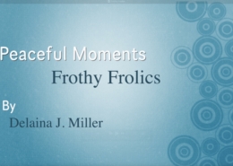 light blue background with darker blue circle on the righthand side. And the title of new video: "Peaceful Moments–Frothy Frolics by Delaina J. Miller"