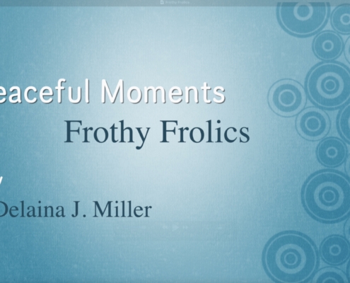light blue background with darker blue circle on the righthand side. And the title of new video: "Peaceful Moments–Frothy Frolics by Delaina J. Miller"